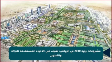 مشروعات رؤية 2030 في الرياض: تعرف على الأحياء المستهدفة للإزالة والتطوير